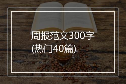 周报范文300字(热门40篇)