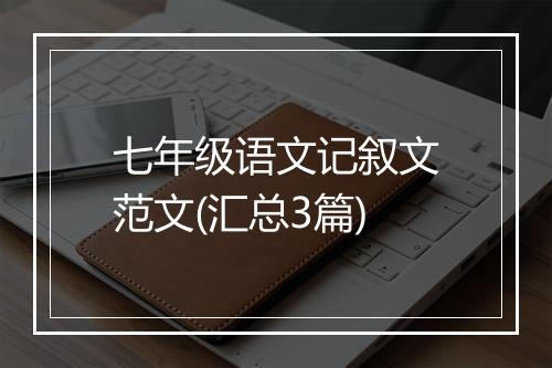 七年级语文记叙文范文(汇总3篇)
