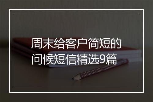 周末给客户简短的问候短信精选9篇