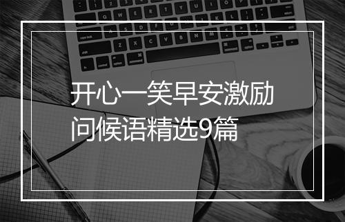 开心一笑早安激励问候语精选9篇