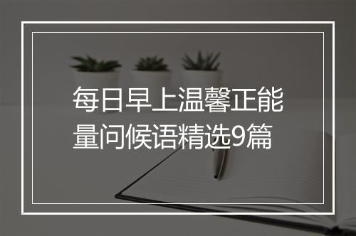 每日早上温馨正能量问候语精选9篇