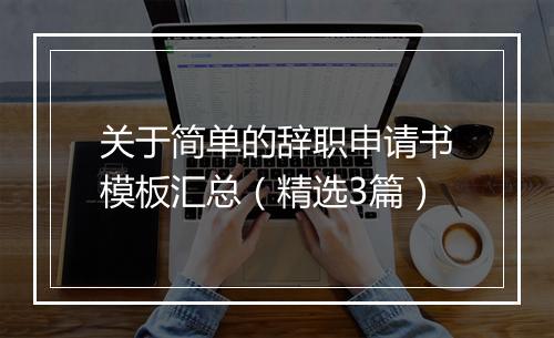 关于简单的辞职申请书模板汇总（精选3篇）