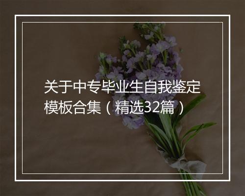 关于中专毕业生自我鉴定模板合集（精选32篇）