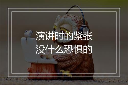 演讲时的紧张没什么恐惧的
