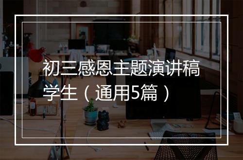 初三感恩主题演讲稿学生（通用5篇）