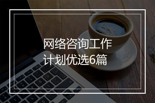 网络咨询工作计划优选6篇