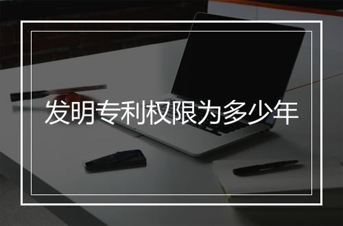 发明专利权限为多少年