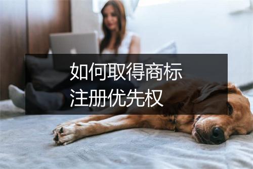 如何取得商标注册优先权