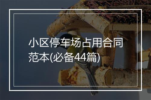小区停车场占用合同范本(必备44篇)