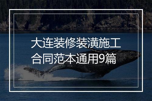 大连装修装潢施工合同范本通用9篇