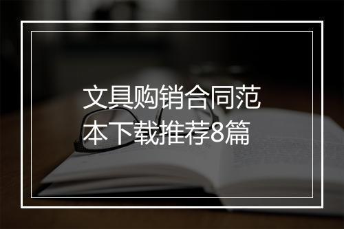 文具购销合同范本下载推荐8篇