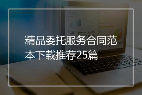 精品委托服务合同范本下载推荐25篇