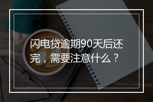 闪电贷逾期90天后还完，需要注意什么？