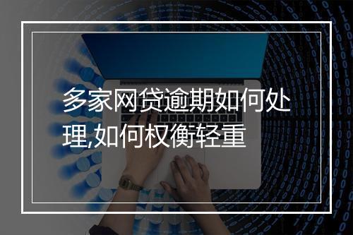 多家网贷逾期如何处理,如何权衡轻重