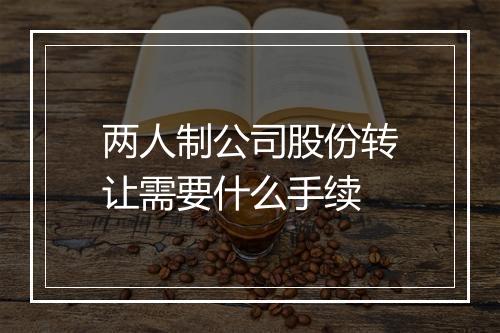 两人制公司股份转让需要什么手续
