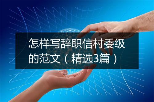 怎样写辞职信村委级的范文（精选3篇）