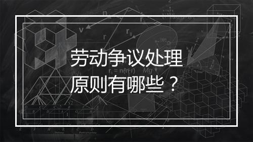 劳动争议处理原则有哪些？