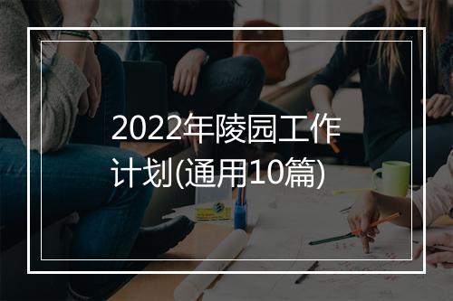 2022年陵园工作计划(通用10篇)