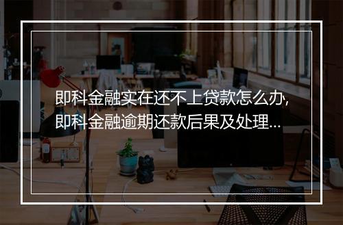 即科金融实在还不上贷款怎么办,即科金融逾期还款后果及处理方法