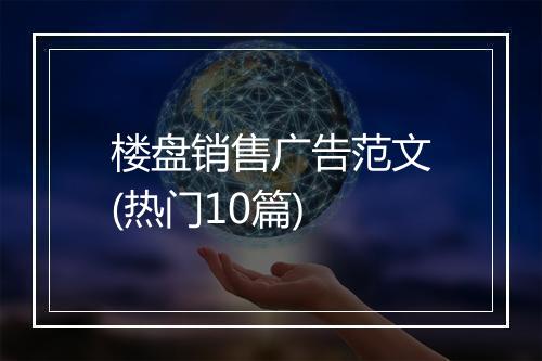 楼盘销售广告范文(热门10篇)