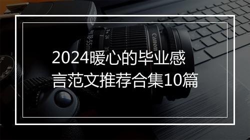2024暖心的毕业感言范文推荐合集10篇