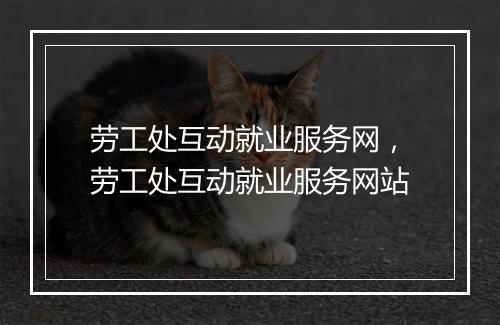 劳工处互动就业服务网，劳工处互动就业服务网站