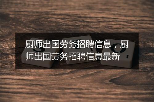 厨师出国劳务招聘信息，厨师出国劳务招聘信息最新