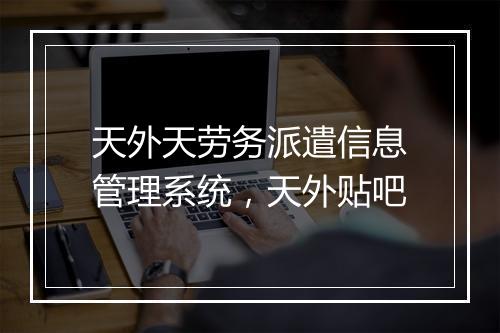 天外天劳务派遣信息管理系统，天外贴吧