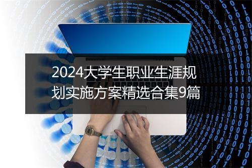 2024大学生职业生涯规划实施方案精选合集9篇