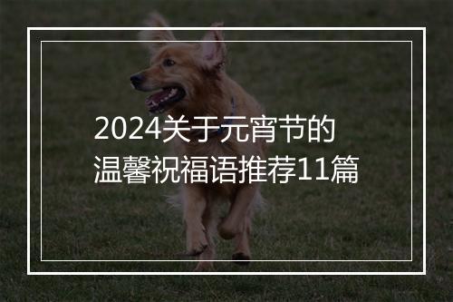 2024关于元宵节的温馨祝福语推荐11篇