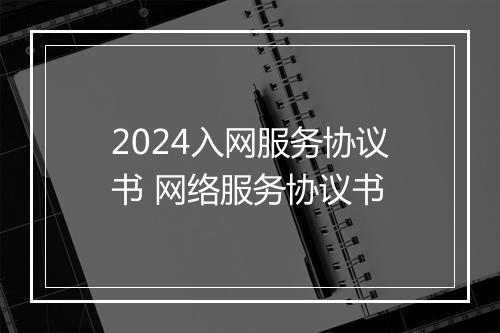 2024入网服务协议书 网络服务协议书