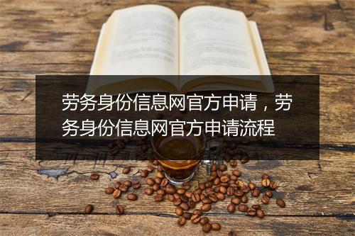 劳务身份信息网官方申请，劳务身份信息网官方申请流程