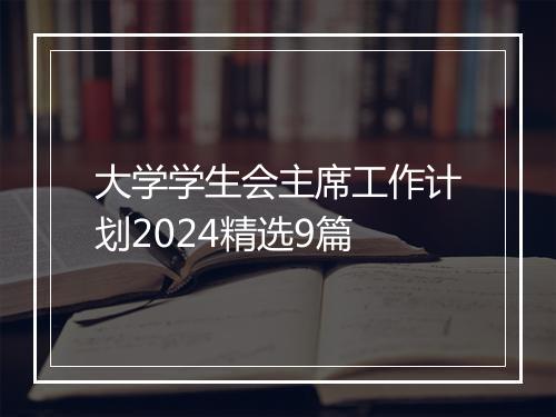 大学学生会主席工作计划2024精选9篇