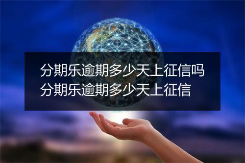 分期乐逾期多少天上征信吗分期乐逾期多少天上征信