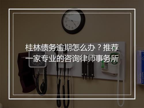 桂林债务逾期怎么办？推荐一家专业的咨询律师事务所
