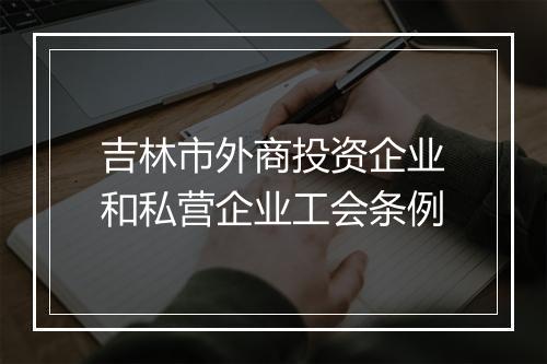 吉林市外商投资企业和私营企业工会条例
