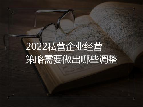 2022私营企业经营策略需要做出哪些调整