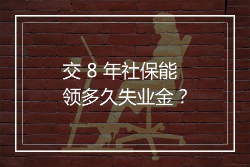 交 8 年社保能领多久失业金？
