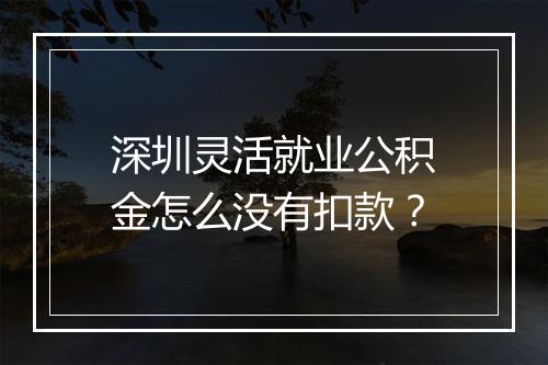 深圳灵活就业公积金怎么没有扣款？