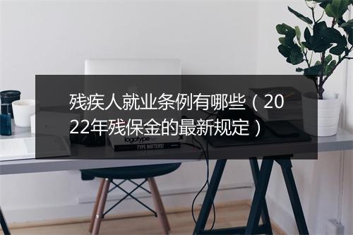 残疾人就业条例有哪些（2022年残保金的最新规定）