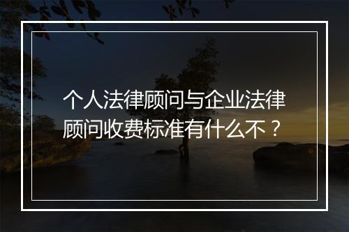 个人法律顾问与企业法律顾问收费标准有什么不？