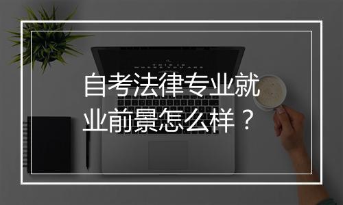 自考法律专业就业前景怎么样？