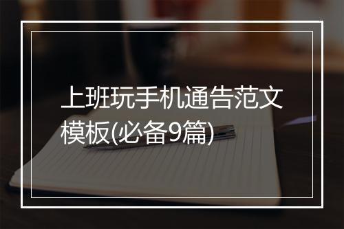 上班玩手机通告范文模板(必备9篇)