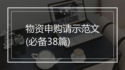 物资申购请示范文(必备38篇)