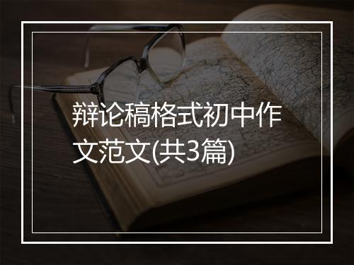 辩论稿格式初中作文范文(共3篇)