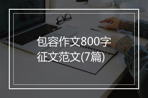 包容作文800字征文范文(7篇)