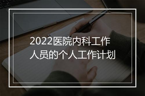 2022医院内科工作人员的个人工作计划
