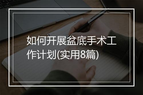 如何开展盆底手术工作计划(实用8篇)