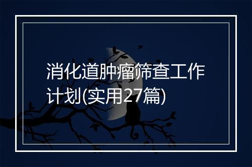 消化道肿瘤筛查工作计划(实用27篇)