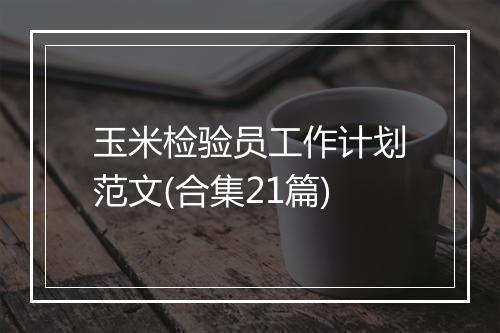 玉米检验员工作计划范文(合集21篇)